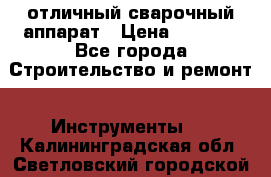 отличный сварочный аппарат › Цена ­ 3 500 - Все города Строительство и ремонт » Инструменты   . Калининградская обл.,Светловский городской округ 